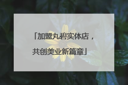 加盟丸碧实体店，共创美业新篇章
