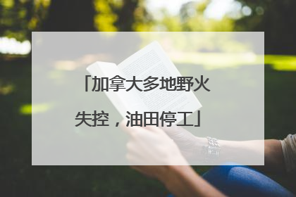 加拿大多地野火失控，油田停工