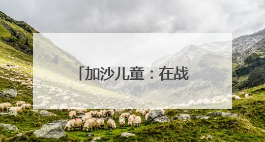 加沙儿童：在战争和饥饿中成长