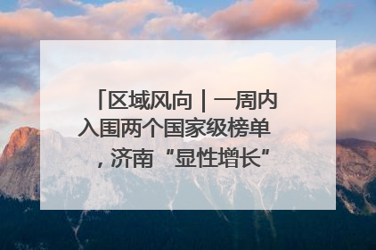 区域风向｜一周内入围两个国家级榜单，济南“显性增长”刷新城市影响力