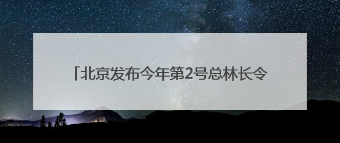 北京发布今年第2号总林长令，每个社区村都将有园艺师