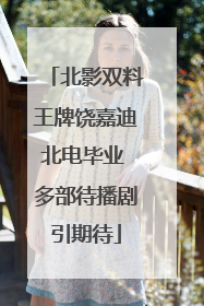 北影双料王牌饶嘉迪北电毕业 多部待播剧引期待