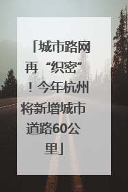 城市路网再“织密”！今年杭州将新增城市道路60公里