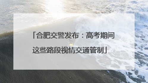 合肥交警发布：高考期间这些路段视情交通管制