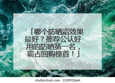 哪个防晒霜效果最好？推荐公认好用的防晒第一名，霸占回购榜首！