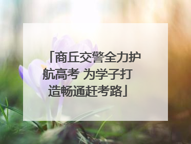 商丘交警全力护航高考 为学子打造畅通赶考路