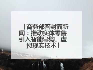 商务部答封面新闻：推动实体零售引入智能导购、虚拟现实技术
