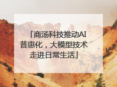 商汤科技推动AI普惠化，大模型技术走进日常生活