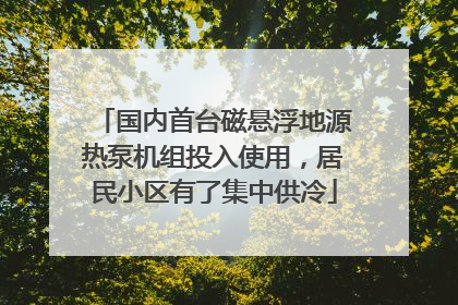 国内首台磁悬浮地源热泵机组投入使用，居民小区有了集中供冷