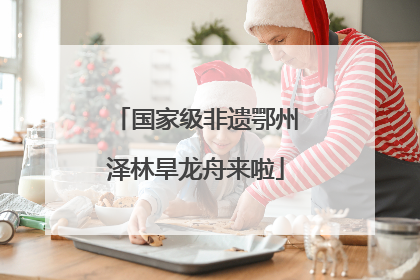 国家级非遗鄂州泽林旱龙舟来啦