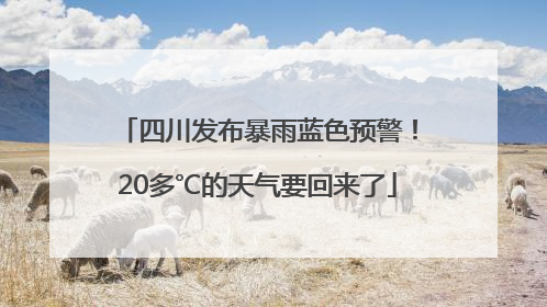 四川发布暴雨蓝色预警！20多℃的天气要回来了