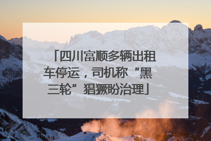 四川富顺多辆出租车停运，司机称“黑三轮”猖獗盼治理