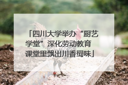 四川大学举办“厨艺学堂”深化劳动教育 课堂里飘出川香蜀味