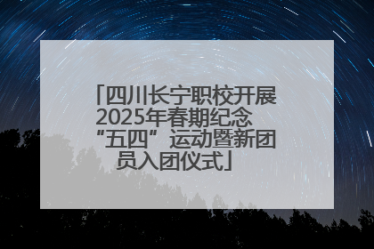 四川长宁职校开展2025年春期纪念“五四”运动暨新团员入团仪式