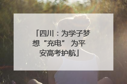 四川：为学子梦想“充电” 为平安高考护航