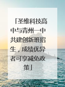 圣维科技高中与青州一中共建创新班招生，成绩优异者可享减免政策