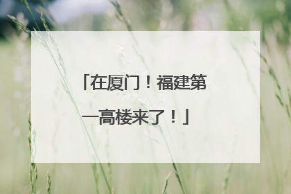 在厦门！福建第一高楼来了！