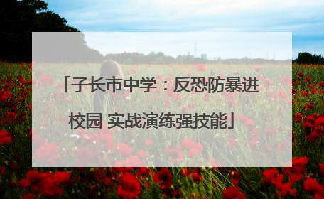 子长市中学：反恐防暴进校园 实战演练强技能