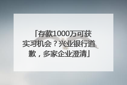 存款1000万可获实习机会？兴业银行道歉，多家企业澄清