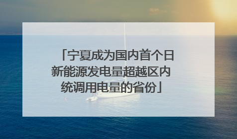宁夏成为国内首个日新能源发电量超越区内统调用电量的省份