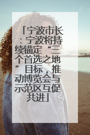 宁波市长：宁波将持续锚定“三个首选之地”目标，推动博览会与示范区互促共进