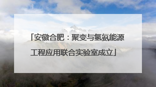 安徽合肥：聚变与氢氨能源工程应用联合实验室成立