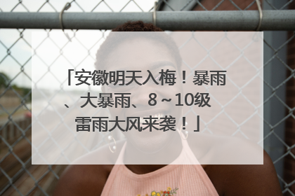 安徽明天入梅！暴雨、大暴雨、8～10级雷雨大风来袭！