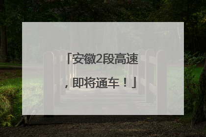 安徽2段高速，即将通车！