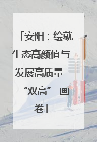 安阳：绘就生态高颜值与发展高质量 “双高” 画卷
