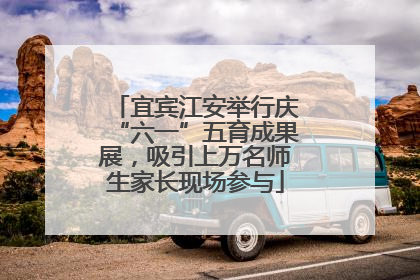 宜宾江安举行庆“六一”五育成果展，吸引上万名师生家长现场参与