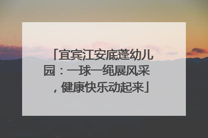 宜宾江安底蓬幼儿园：一球一绳展风采，健康快乐动起来