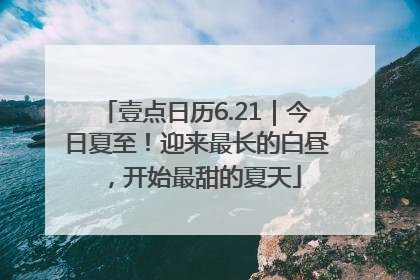 壹点日历6.21｜今日夏至！迎来最长的白昼，开始最甜的夏天