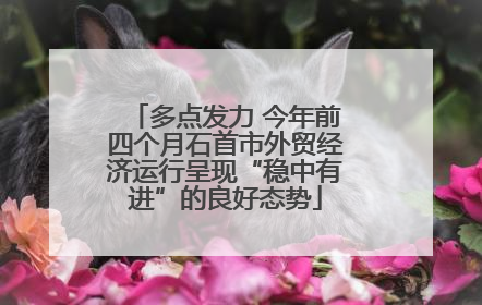 多点发力 今年前四个月石首市外贸经济运行呈现“稳中有进”的良好态势