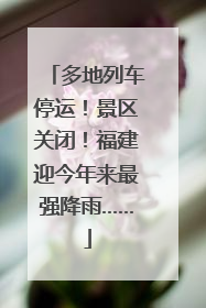 多地列车停运！景区关闭！福建迎今年来最强降雨……