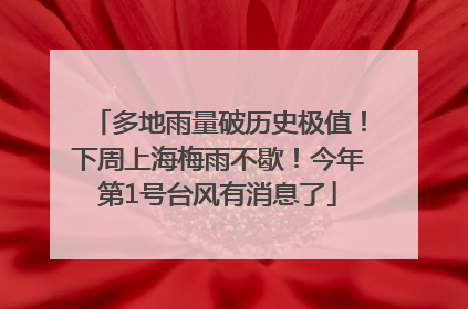 多地雨量破历史极值！下周上海梅雨不歇！今年第1号台风有消息了