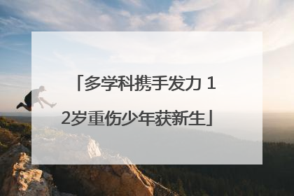 多学科携手发力 12岁重伤少年获新生