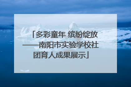 多彩童年 缤纷绽放——南阳市实验学校社团育人成果展示