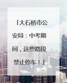 大石桥市公安局：中考期间，这些路段禁止停车！