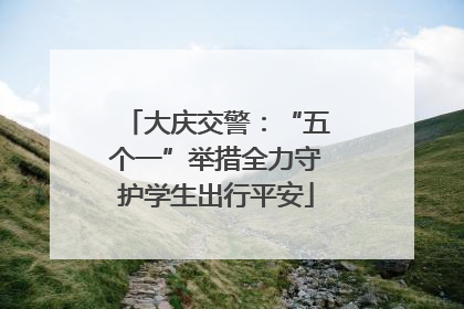 大庆交警：“五个一”举措全力守护学生出行平安