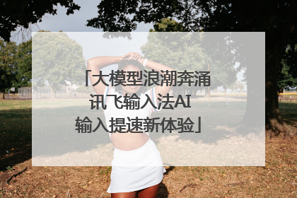 大模型浪潮奔涌 讯飞输入法AI输入提速新体验