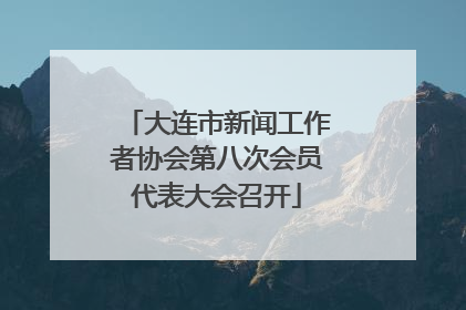 大连市新闻工作者协会第八次会员代表大会召开