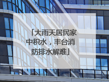 大雨天居民家中积水，丰台消防排水解难