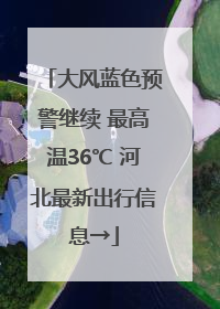 大风蓝色预警继续 最高温36℃ 河北最新出行信息→