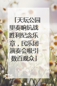 天坛公园里奏响抗战胜利纪念乐章，民乐团演奏会吸引数百观众