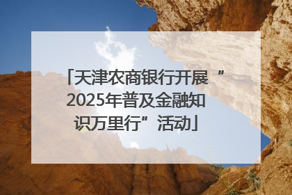 天津农商银行开展“2025年普及金融知识万里行”活动