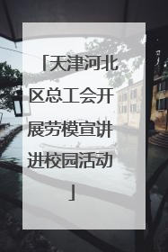 天津河北区总工会开展劳模宣讲进校园活动