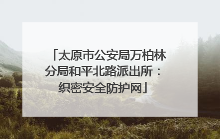 太原市公安局万柏林分局和平北路派出所：织密安全防护网