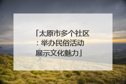 太原市多个社区：举办民俗活动 展示文化魅力