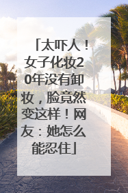 太吓人！女子化妆20年没有卸妆，脸竟然变这样！网友：她怎么能忍住