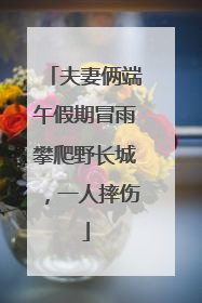 夫妻俩端午假期冒雨攀爬野长城，一人摔伤